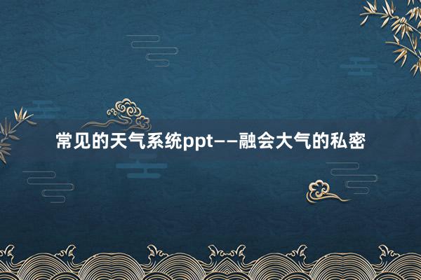 常见的天气系统ppt——融会大气的私密
