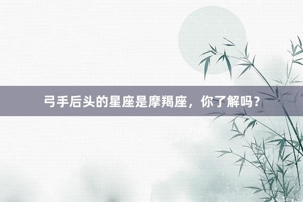 弓手后头的星座是摩羯座，你了解吗？