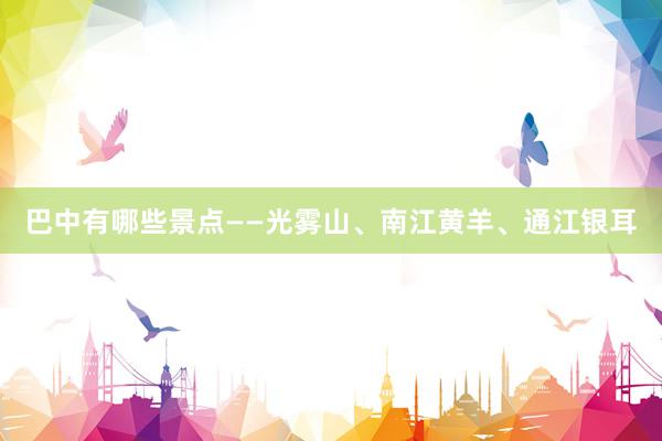 巴中有哪些景点——光雾山、南江黄羊、通江银耳
