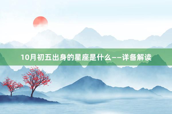 10月初五出身的星座是什么——详备解读