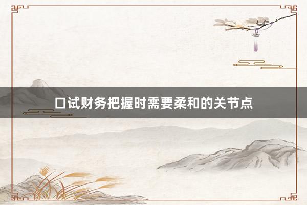 口试财务把握时需要柔和的关节点