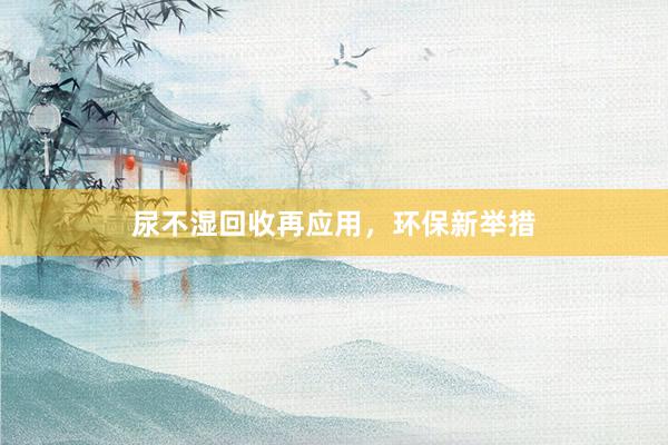 尿不湿回收再应用，环保新举措