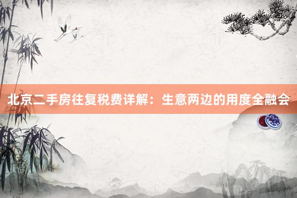 北京二手房往复税费详解：生意两边的用度全融会