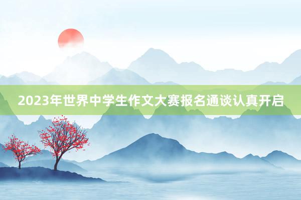 2023年世界中学生作文大赛报名通谈认真开启