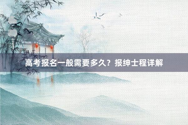 高考报名一般需要多久？报绅士程详解