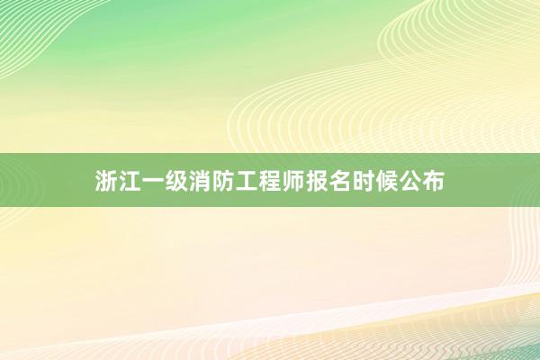 浙江一级消防工程师报名时候公布