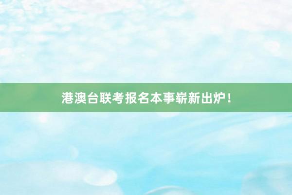 港澳台联考报名本事崭新出炉！