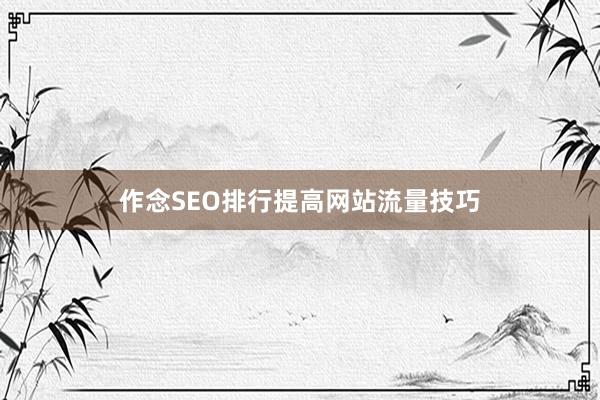 作念SEO排行提高网站流量技巧