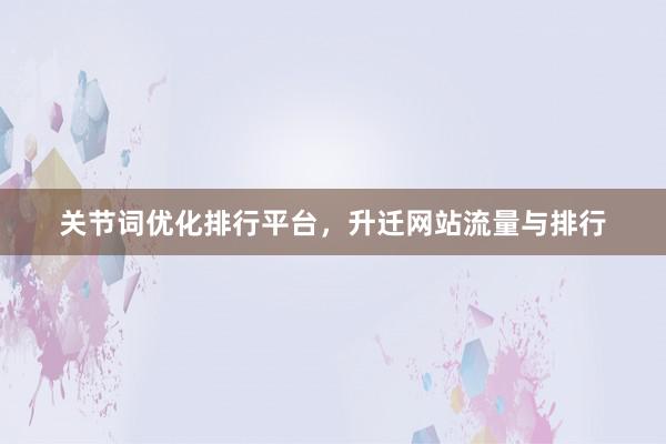 关节词优化排行平台，升迁网站流量与排行