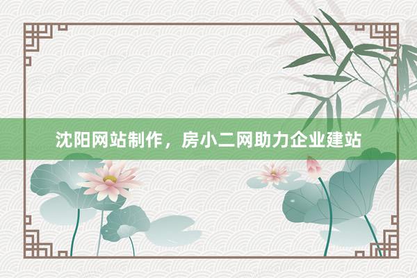 沈阳网站制作，房小二网助力企业建站