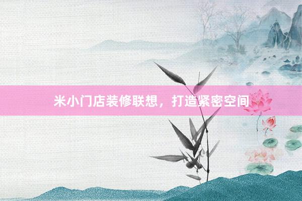 米小门店装修联想，打造紧密空间