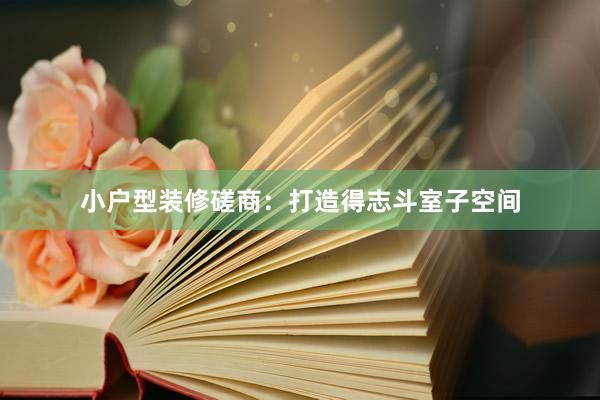 小户型装修磋商：打造得志斗室子空间