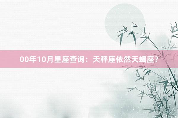 00年10月星座查询：天秤座依然天蝎座？