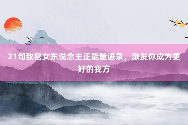 21句致密女东说念主正能量语录，激发你成为更好的我方