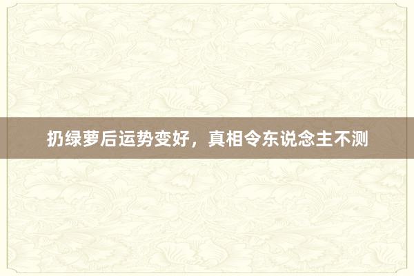 扔绿萝后运势变好，真相令东说念主不测