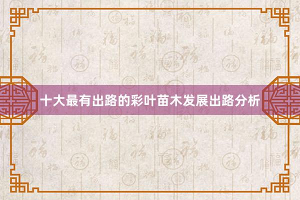 十大最有出路的彩叶苗木发展出路分析