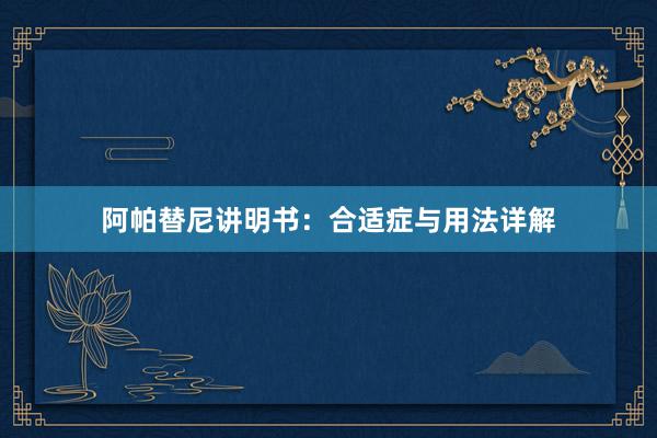 阿帕替尼讲明书：合适症与用法详解